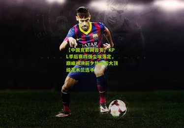 【中国竞彩网首页】KPL季后赛四强尘埃落定，巅峰对决前夕热议五大顶级花木兰选手