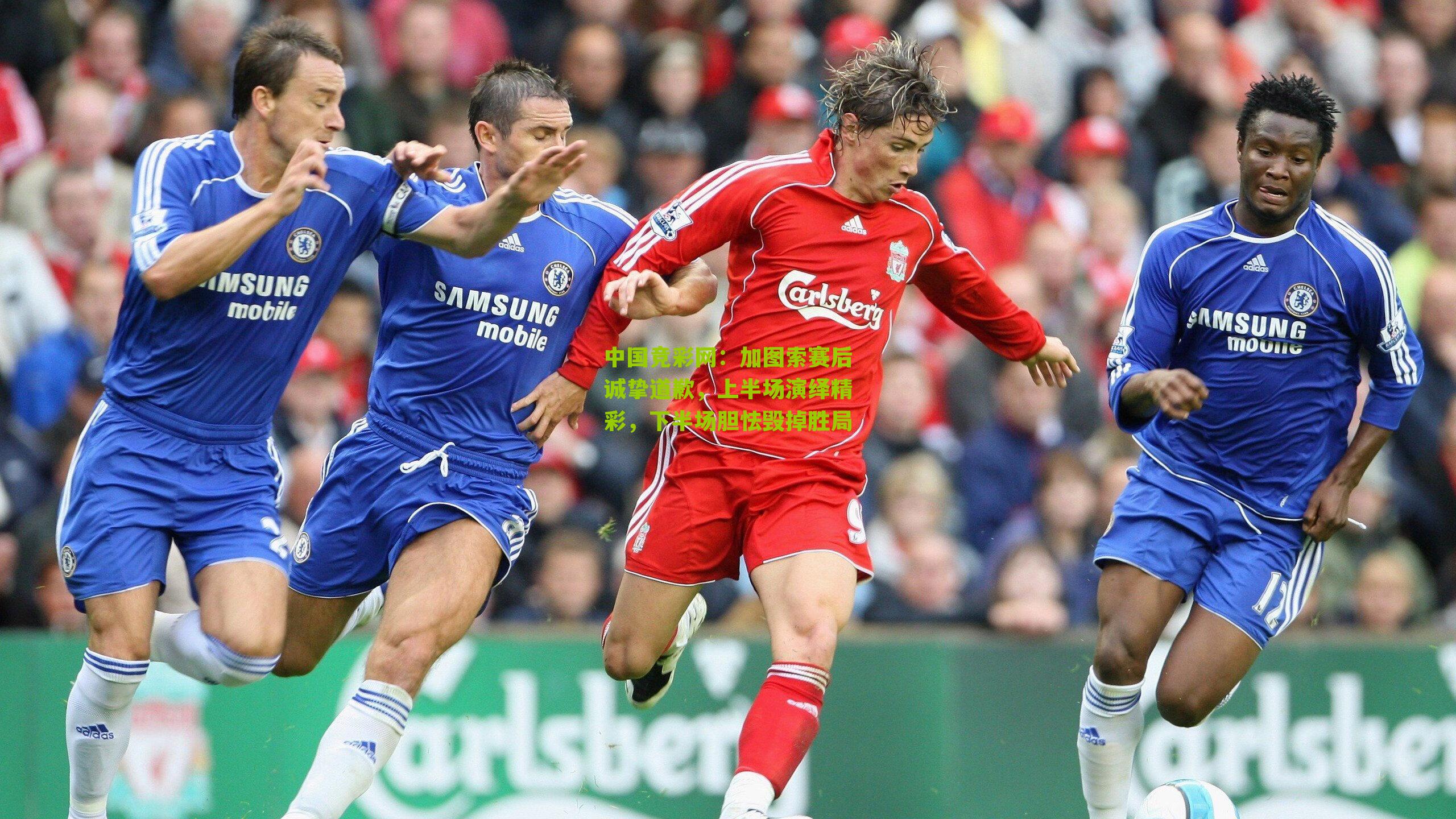 加图索赛后诚挚道歉，上半场演绎精彩，下半场胆怯毁掉胜局