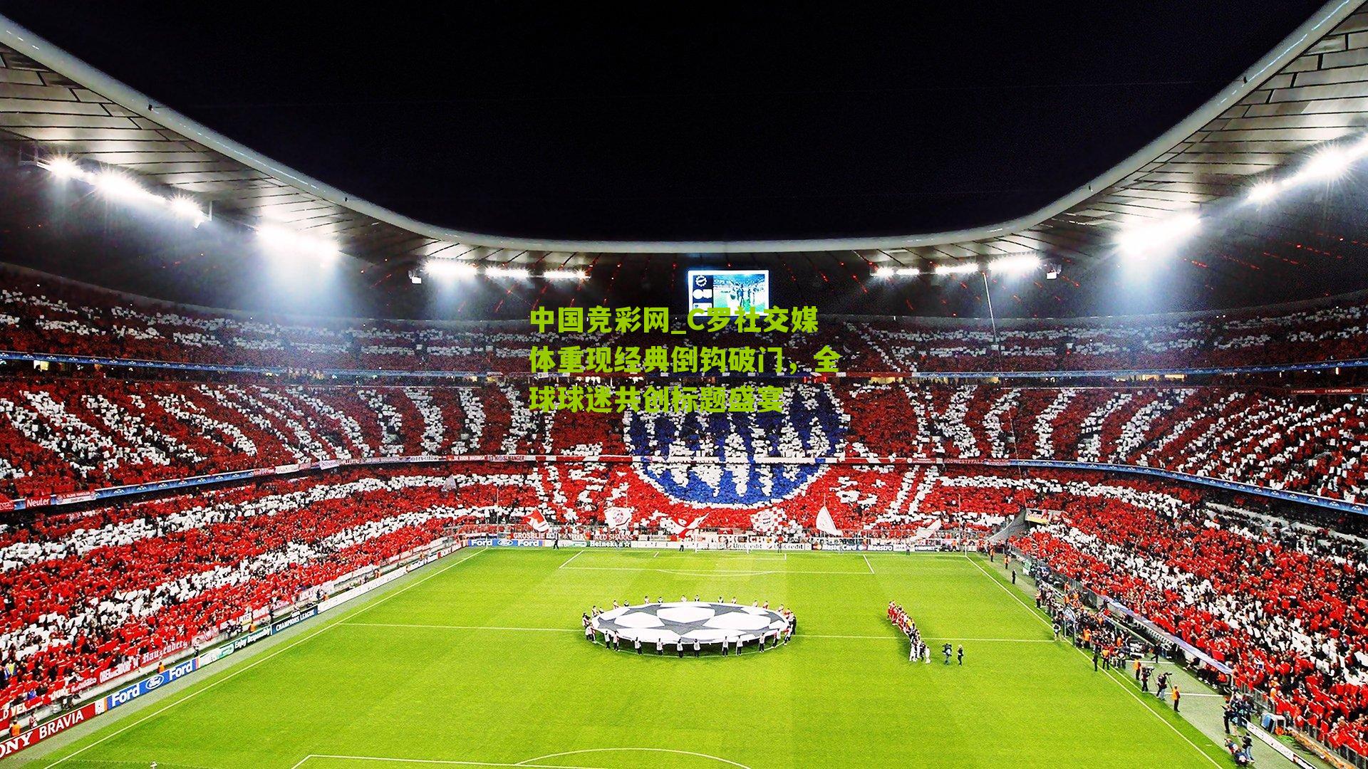 C罗社交媒体重现经典倒钩破门,全球球迷共创标题盛宴