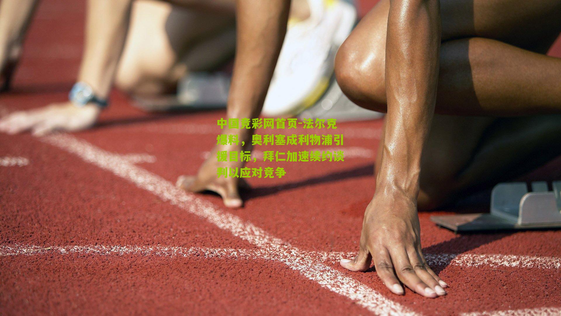 法尔克爆料,奥利塞成利物浦引援目标,拜仁加速续约谈判以应对竞争